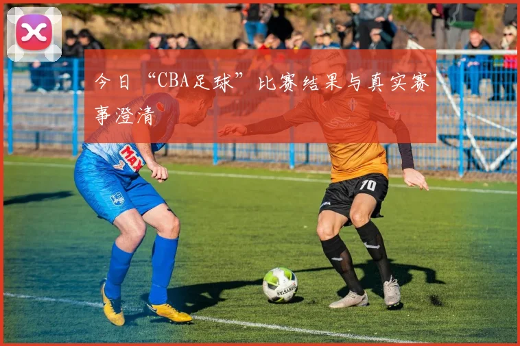 今日“CBA足球”比赛结果与真实赛事澄清