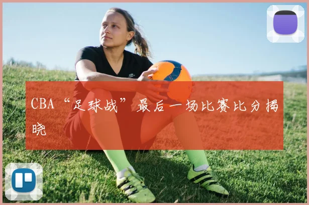 CBA“足球战”最后一场比赛比分揭晓