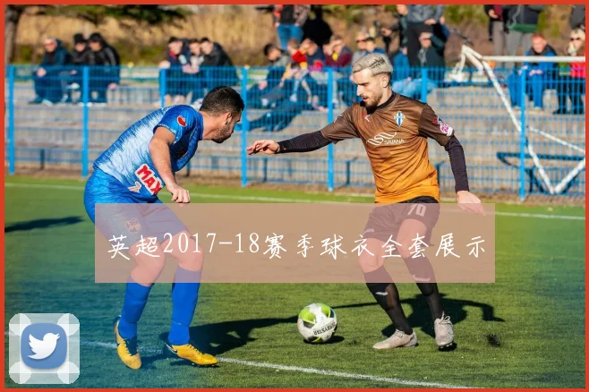 英超2017-18赛季球衣全套展示
