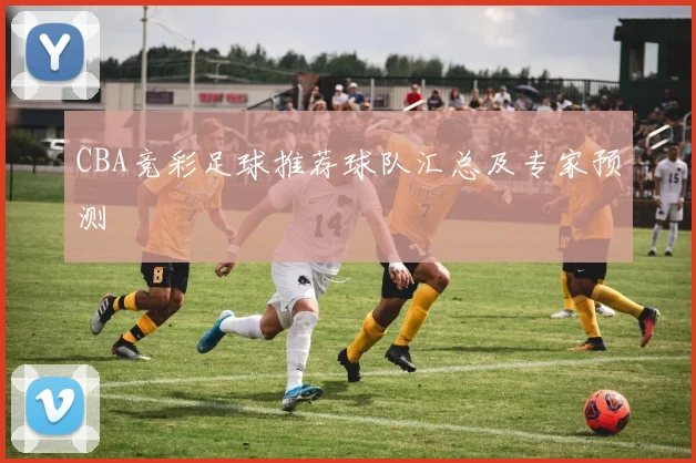 CBA竞彩足球推荐球队汇总及专家预测