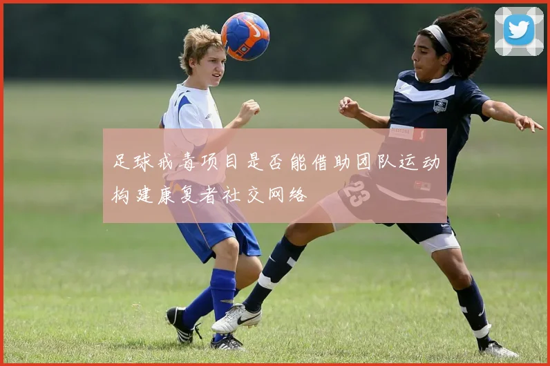 足球戒毒项目是否能借助团队运动构建康复者社交网络