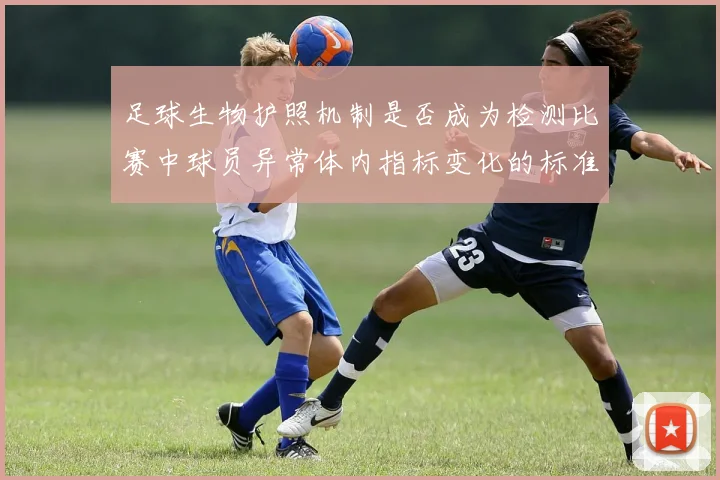 足球生物护照机制是否成为检测比赛中球员异常体内指标变化的标准