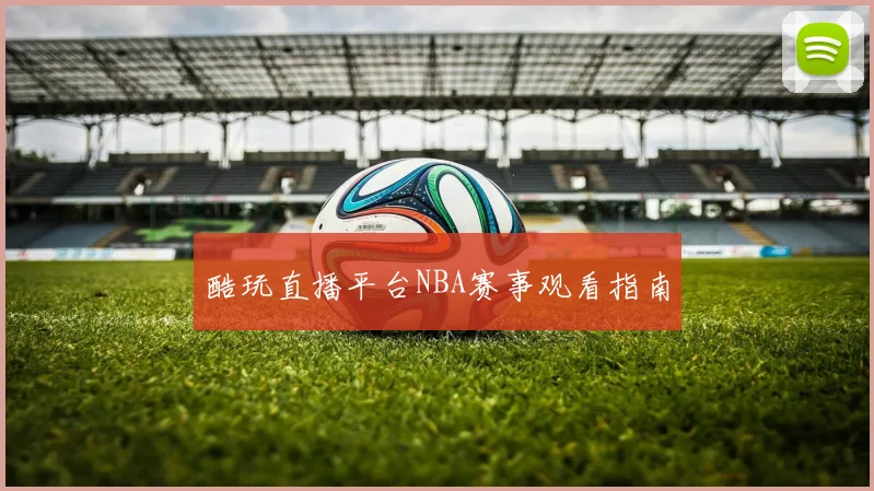 酷玩直播平台NBA赛事观看指南