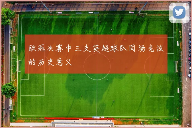 欧冠决赛中三支英超球队同场竞技的历史意义