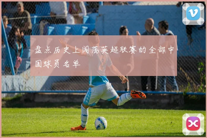 盘点历史上闯荡英超联赛的全部中国球员名单